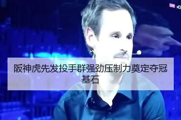 阪神虎先发投手群强劲压制力奠定夺冠基石