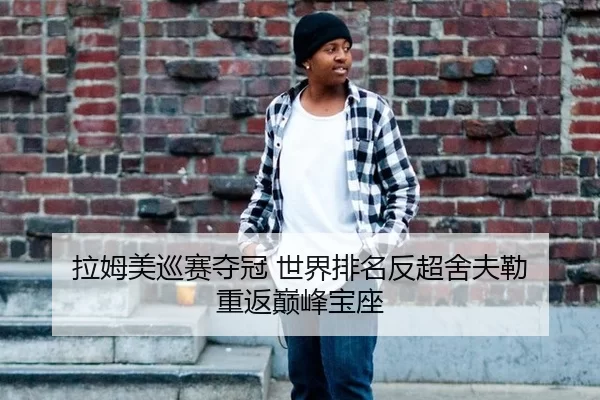 拉姆美巡赛夺冠 世界排名反超舍夫勒 重返巅峰宝座