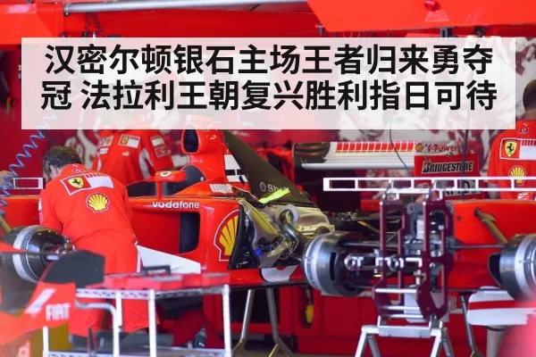 汉密尔顿银石主场王者归来勇夺冠 法拉利王朝复兴胜利指日可待