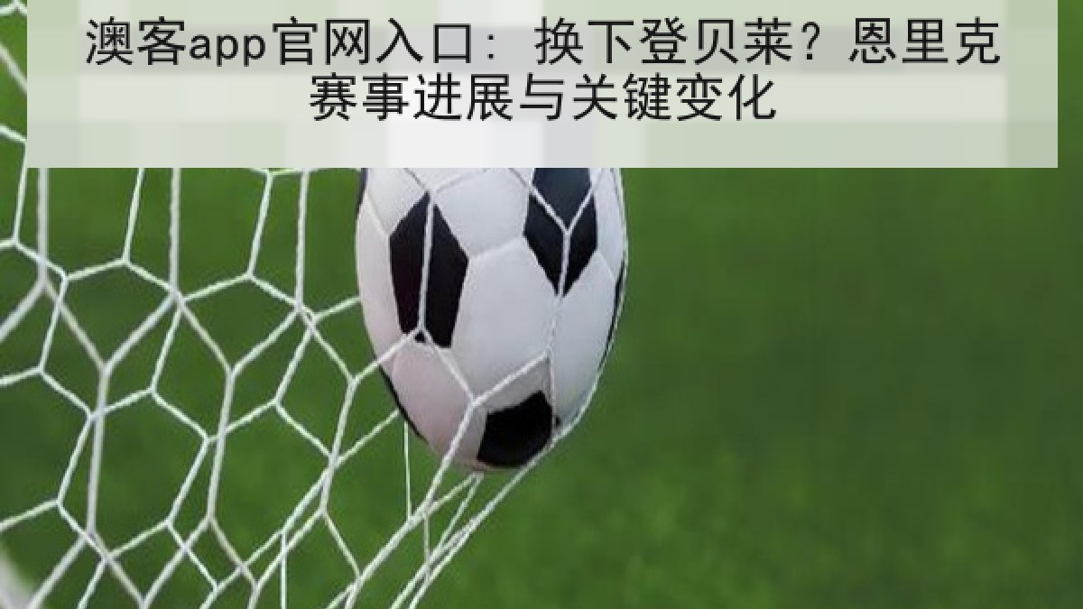 澳客app官网入口: 换下登贝莱？恩里克赛事进展与关键变化