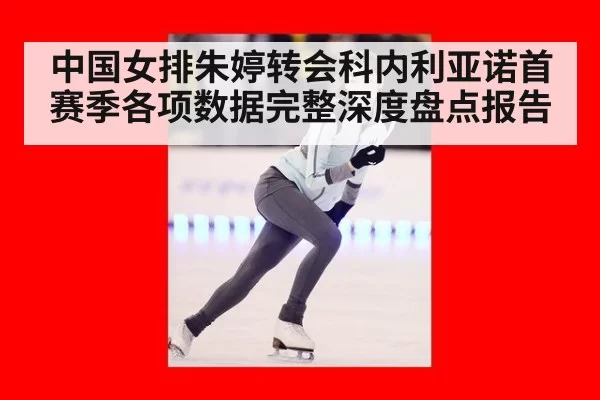 中国女排朱婷转会科内利亚诺首赛季各项数据完整深度盘点报告