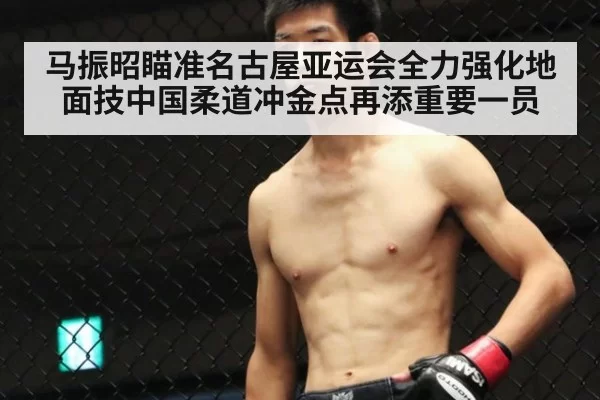 马振昭瞄准名古屋亚运会全力强化地面技中国柔道冲金点再添重要一员