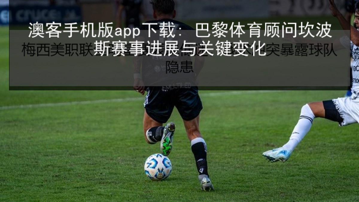 澳客手机版app下载: 巴黎体育顾问坎波斯赛事进展与关键变化 澳客手机版app下载: 巴黎体育顾问坎波斯赛事进展与关键变化