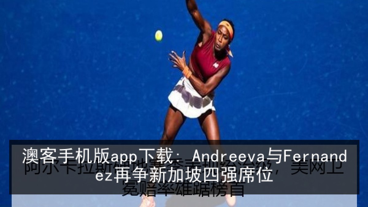 澳客手机版app下载: Andreeva与Fernandez再争新加坡四强席位 澳客手机版app下载: Andreeva与Fernandez再争新加坡四强席位