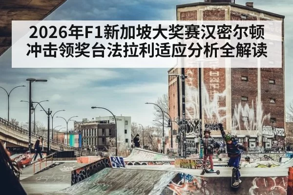 2026年F1新加坡大奖赛汉密尔顿冲击领奖台法拉利适应分析全解读